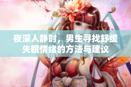 夜深人静时，男生寻找舒缓失眠情绪的方法与建议