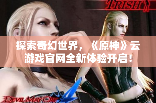探索奇幻世界，《原神》云游戏官网全新体验开启！