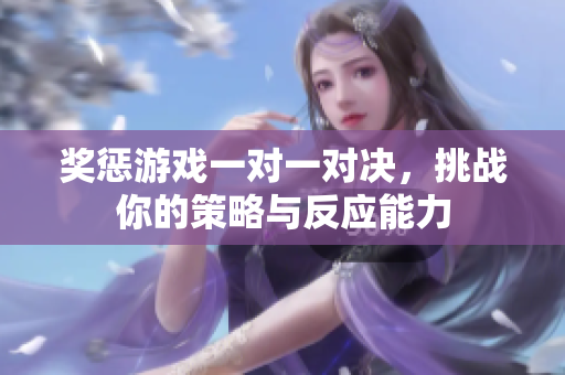 奖惩游戏一对一对决，挑战你的策略与反应能力