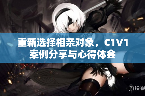 重新选择相亲对象，C1V1案例分享与心得体会