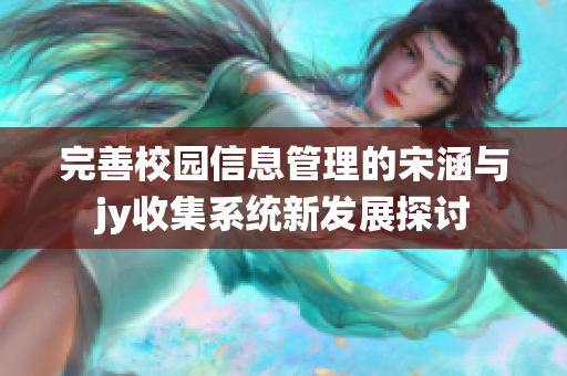 完善校园信息管理的宋涵与jy收集系统新发展探讨