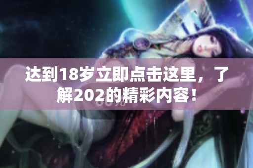 达到18岁立即点击这里，了解202的精彩内容！