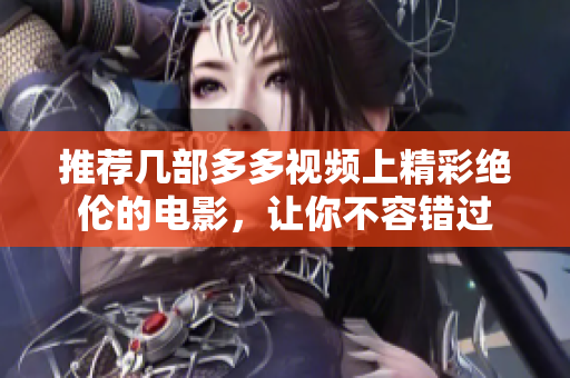 推荐几部多多视频上精彩绝伦的电影，让你不容错过