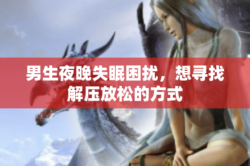 男生夜晚失眠困扰，想寻找解压放松的方式