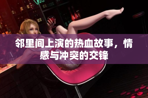 邻里间上演的热血故事，情感与冲突的交锋