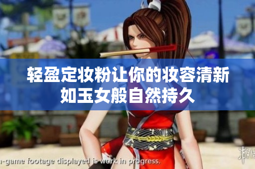 轻盈定妆粉让你的妆容清新如玉女般自然持久
