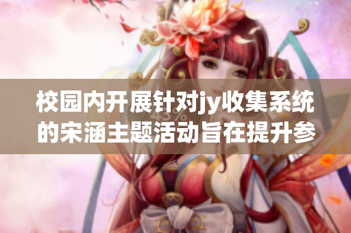 校园内开展针对jy收集系统的宋涵主题活动旨在提升参与度与效果