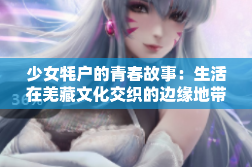 少女牦户的青春故事：生活在羌藏文化交织的边缘地带