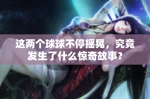 这两个球球不停摇晃，究竟发生了什么惊奇故事？