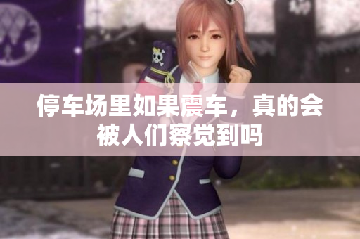 停车场里如果震车，真的会被人们察觉到吗