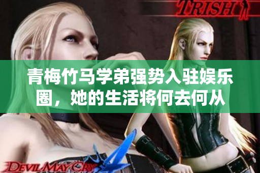 青梅竹马学弟强势入驻娱乐圈，她的生活将何去何从