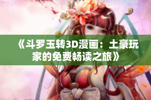 《斗罗玉转3D漫画：土豪玩家的免费畅读之旅》