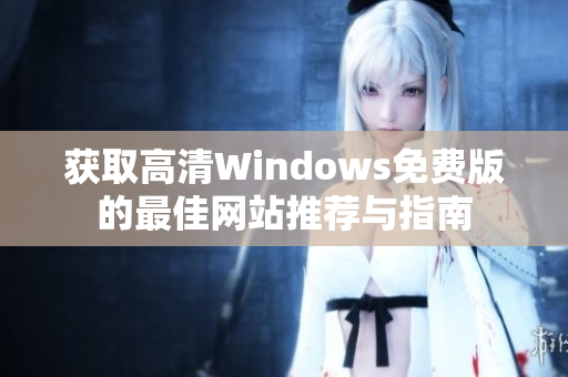 获取高清Windows免费版的最佳网站推荐与指南