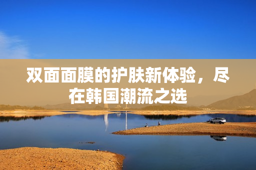 双面面膜的护肤新体验，尽在韩国潮流之选