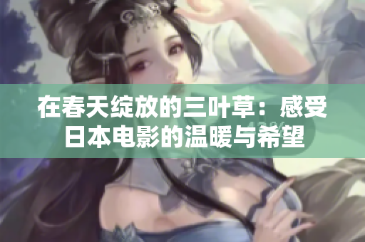 在春天绽放的三叶草：感受日本电影的温暖与希望