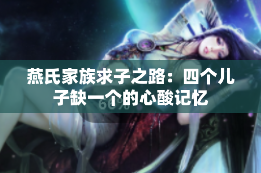燕氏家族求子之路：四个儿子缺一个的心酸记忆