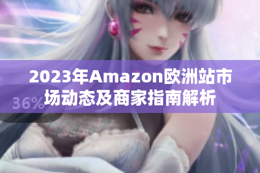 2023年Amazon欧洲站市场动态及商家指南解析