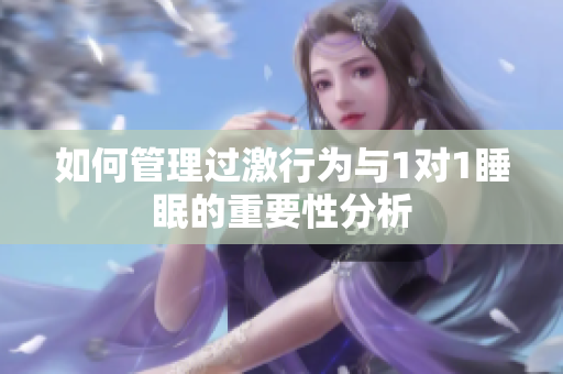 如何管理过激行为与1对1睡眠的重要性分析
