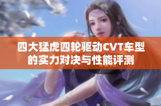 四大猛虎四轮驱动CVT车型的实力对决与性能评测