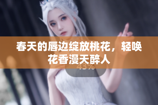 春天的唇边绽放桃花，轻唤花香漫天醉人
