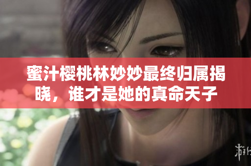 蜜汁樱桃林妙妙最终归属揭晓，谁才是她的真命天子