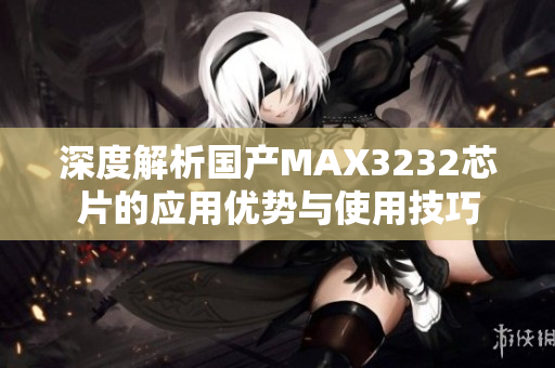 深度解析国产MAX3232芯片的应用优势与使用技巧