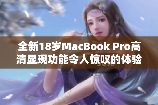 全新18岁MacBook Pro高清显现功能令人惊叹的体验