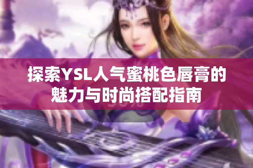 探索YSL人气蜜桃色唇膏的魅力与时尚搭配指南