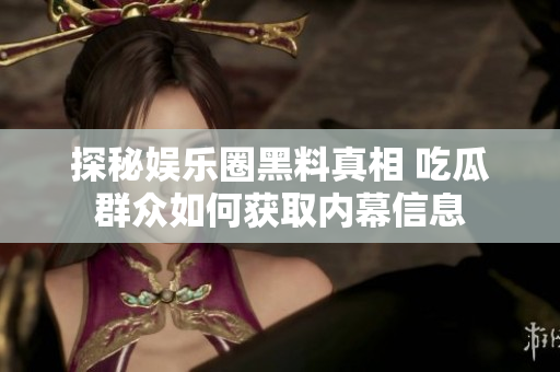 探秘娱乐圈黑料真相 吃瓜群众如何获取内幕信息