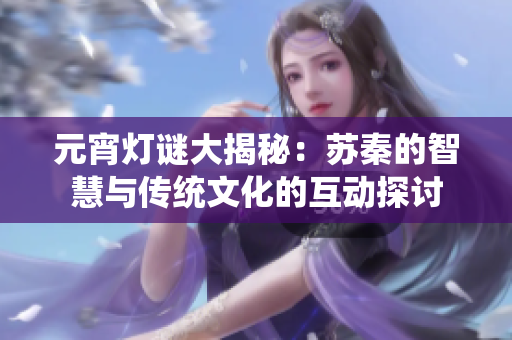 元宵灯谜大揭秘：苏秦的智慧与传统文化的互动探讨