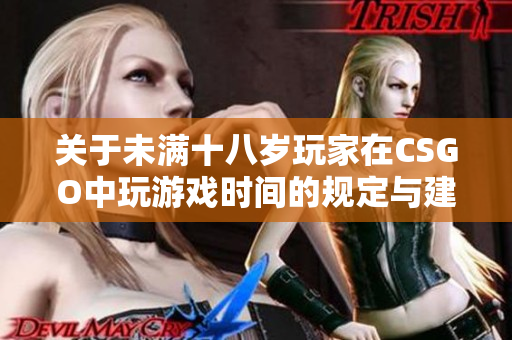 关于未满十八岁玩家在CSGO中玩游戏时间的规定与建议