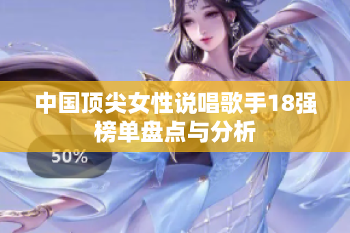 中国顶尖女性说唱歌手18强榜单盘点与分析