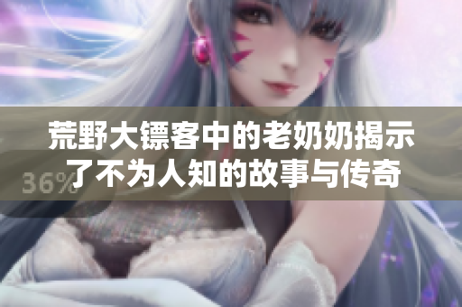 荒野大镖客中的老奶奶揭示了不为人知的故事与传奇