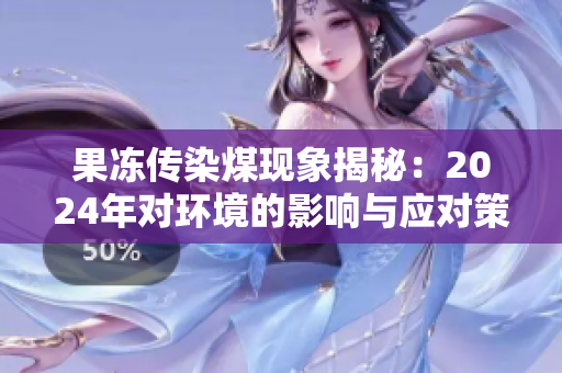 果冻传染煤现象揭秘：2024年对环境的影响与应对策略探讨