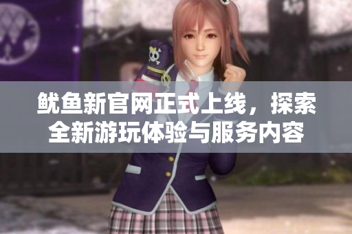 鱿鱼新官网正式上线，探索全新游玩体验与服务内容