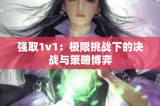 强取1v1：极限挑战下的决战与策略博弈
