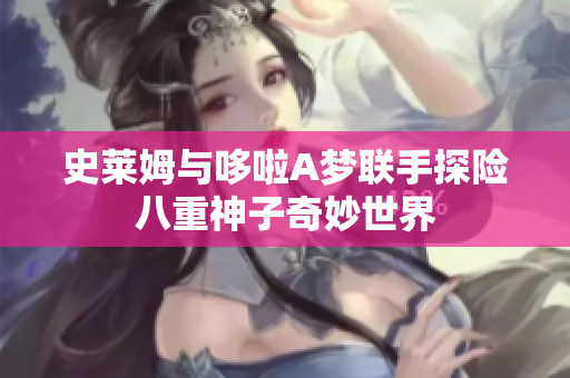 史莱姆与哆啦A梦联手探险八重神子奇妙世界