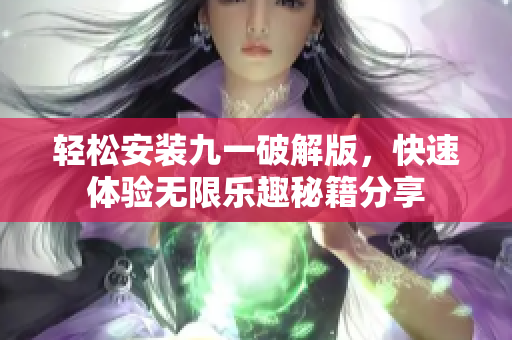 轻松安装九一破解版，快速体验无限乐趣秘籍分享