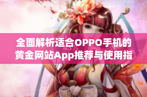 全面解析适合OPPO手机的黄金网站App推荐与使用指南