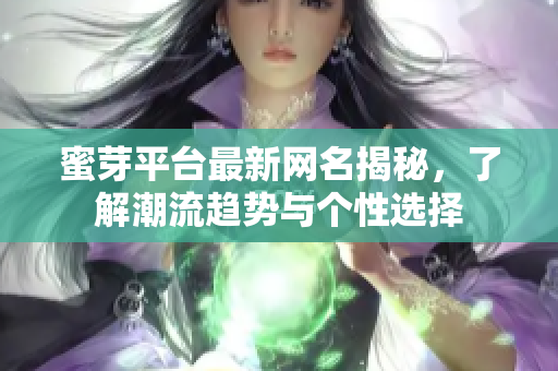 蜜芽平台最新网名揭秘，了解潮流趋势与个性选择