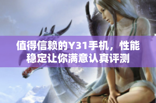 值得信赖的Y31手机，性能稳定让你满意认真评测