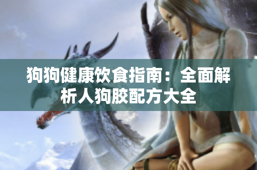 狗狗健康饮食指南：全面解析人狗胶配方大全