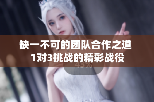 缺一不可的团队合作之道 1对3挑战的精彩战役
