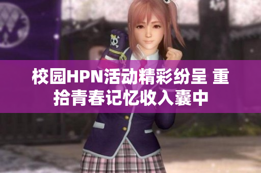 校园HPN活动精彩纷呈 重拾青春记忆收入囊中