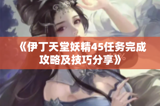 《伊丁天堂妖精45任务完成攻略及技巧分享》