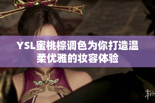 YSL蜜桃棕调色为你打造温柔优雅的妆容体验