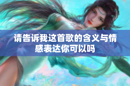 请告诉我这首歌的含义与情感表达你可以吗