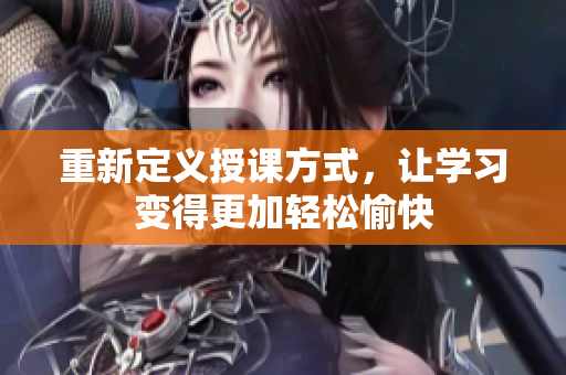 重新定义授课方式，让学习变得更加轻松愉快