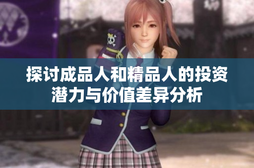 探讨成品人和精品人的投资潜力与价值差异分析