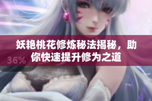 妖艳桃花修炼秘法揭秘，助你快速提升修为之道
